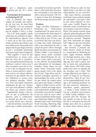 4 | A Coluna, Junho2013
do que a eloquência, quan-
do passou por ela, foi a correr.
Coordenador da Licenciatura
de Marketing ISCAP
Deu os parabéns aos organi-
zadores da jornada, não queren-
do ele ficar fora do tema falou
do “Orgulho” e da sua conotação
negativa, dizendo que há dois ti-
pos de orgulho, o bom e o mau.
Diz-se de “bom orgulho” aquele
sentimento de satisfação de quan-
do empreendemos alguma coisa
e vamos até ao fim com sucesso,
tendo consciência do esforço e que
terávalidoapena.Alcançandouma
alegria interna que chega em forma
de paz e serenidade, permitindo
dizer que se quis e que se chegou lá.
“Mau orgulho”, o facto de não
reconhecermos os nossos erros.
Que por vezes até os reconhece-
mos com aquela dorzinha fina mas
confessar a outros é outra coisa. É
duro reconhecer mas está no nos-
so ser e não sai, bloqueia-nos, pa-
ralisa as nossas palavras e ações e
seria preciso um esforço sobrena-
tural para ter que admitir. Por isso
não admitimos os nossos erros,
não pedimos desculpa. Preferi-
mos viver com aquele sentimento
angustiante do que nos rebaixar
(se é que seria rebaixar) a admitir
aos outros que estamos errados.
Seguidamente despiu o precon-
ceito de que os professores são
barreiras para o conhecimen-
to, dizendo que eles são o aces-
so e ponto inicial, não a barreira.
Antes de terminar o seu discurso
referiu que o melhor destas pales-
tras é poder ter os alunos que traba-
lham e estão motivados nas jorna-
das, terminando-o com uma frase
sobre o tema de Einstein, “Oh Tris-
te época! É mais fácil desintegrar
um átomo do que um preconceito”.
Oradores
Tiago Carvalho, bioquímico e
Doutorado em “ Neurociência
computacional” foi quem deu iní-
cio ao primeiro dia desta edição. O
objetivo deste orador, acabar com
a ideia feita de que “lá fora é que
se está bem”, deu asas a um discur-
so longo mas muito interessante
sobre a sua experiência de vida, o
porquê de querer voltar a Portugal
depois de tantos anos passados nos
Estados Unidos, a sua vontade de
alguma forma, poder contribuir
para o desenvolvimento do nos-
so país e, claro, sobre o seu proje-
to, um software de produtividade
para laboratórios de investigação
científica. Numa altura em que
tantos jovens licenciados portu-
gueses apenas veem como opção
sair do país, Tiago deixa uma im-
portante mensagem: aproveitar as
oportunidades que temos cá den-
tro que, afinal, são sempre tantas
para quem tem talento e ambição.
Seguiu-se Filipe Carrera, um for-
mador e orador com longa experi-
ência empresarial e académica, que
veio refutar o preconceito “o digital
já não traz nada de novo”. Atual-
mente Coordenador da Pós Gradu-
ação Marketing Digital no IPAM,
abordou temas como: Networking,
Social Learning, Marketing Digi-
tal, Comunicação e trabalho cola-
borativo. Numa era cada vez mais
digital, deixa a sua ideia: em cada
empreendedor há um networker.
João Lopes Martins, Licenciado
emDireito,éumexcelenteexemplo
de criatividade e inovação. Conta
já com vários softwares no mer-
cado como: LawRD, Reports on
Demand e mais recentemente um
novo projeto e uma nova startup –
Niiiws. Este projeto consiste numa
aplicação personalizada para iPad,
quetrazaténósasmelhoresnotícias
da imprensa nacional. “Ninguém
quer estar informado em tempo
real” é algo em que este networker
nato não consegue acreditar.
Para terminar o primeiro dia,
Pedro Aniceto, Gestor de Produ-
to e responsável de Marketing do
maior Apple Premium Reseller
em Portugal mostrou que a ideia
de “Ser mac é só para alguns” é
algo que tem vindo a querer mu-
dar na mente dos consumidores.
Pedro Sousa, CEO Pedro Sousa
Studio, deu início ao segundo dia
das Jornadas, com o tema “Não
consigo diferenciar um objeto co-
mum”. Ao longo do seu discurso,
desenvolveu a ideia de que “atra-
vés do empreendedorismo, do de-
sign e do marketing podemos ser
tão mais assertivos, ambiciosos e
vencedores quanto quisermos.”.
A refutar o tema “comércio de
rua não é atrativo”, esteve presen-
te Pedro Caride, fundador e res-
ponsável pela Por Vocação. Na
sua opinião, as lojas de hoje em
dia são os noticiários dos anos 80
porque, para além de as pessoas
no modo online estarem mais in-
 