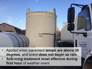 15
• Applied when pavement temps are above 20
degrees, and event does not begin as rain
• Anti-icing treatment most effective during
first hour of weather event
 