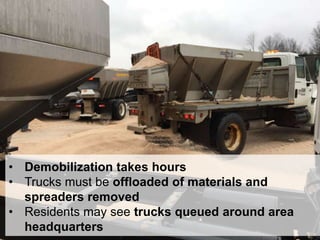 33
• Demobilization takes hours
• Trucks must be offloaded of materials and
spreaders removed
• Residents may see trucks queued around area
headquarters
 