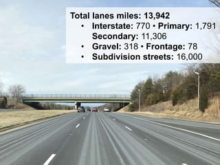 5
Total lanes miles: 13,942
• Interstate: 770 • Primary: 1,791
Secondary: 11,306
• Gravel: 318 • Frontage: 78
• Subdivision streets: 16,000
 