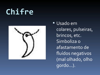 Chifre Usado em colares, pulseiras, brincos, etc. Simboliza o afastamento de fluídos negativos (mal olhado, olho gordo...). 