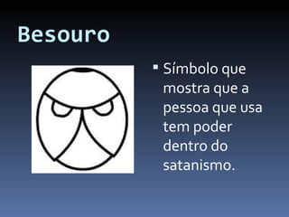 Besouro Símbolo que mostra que a pessoa que usa tem poder dentro do satanismo. 
