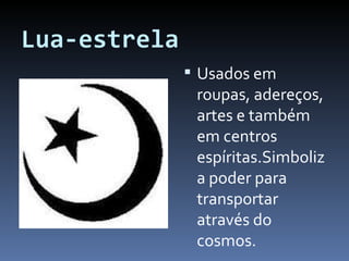 Lua-estrela Usados em roupas, adereços, artes e também em centros espíritas.Simboliza poder para transportar através do cosmos. 