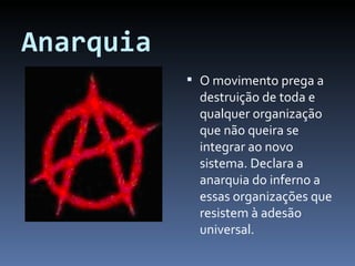 Anarquia O movimento prega a destruição de toda e qualquer organização que não queira se integrar ao novo sistema. Declara a anarquia do inferno a essas organizações que resistem à adesão universal. 
