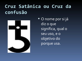 Cruz Satânica ou Cruz da confusão O nome por si já diz o que significa, qual o seu uso, e o objetivo do porque usa. 