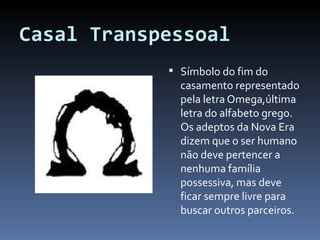 Casal Transpessoal Símbolo do fim do casamento representado pela letra Omega,última letra do alfabeto grego. Os adeptos da Nova Era dizem que o ser humano não deve pertencer a nenhuma família possessiva, mas deve ficar sempre livre para buscar outros parceiros. 