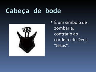 Cabeça de bode É um símbolo de zombaria, contrário ao cordeiro de Deus "Jesus". 