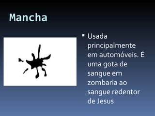 Mancha Usada principalmente em automóveis. É uma gota de sangue em zombaria ao sangue redentor de Jesus 