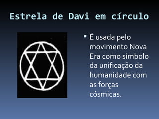 Estrela de Davi em círculo É usada pelo movimento Nova Era como símbolo da unificação da humanidade com as forças cósmicas. 