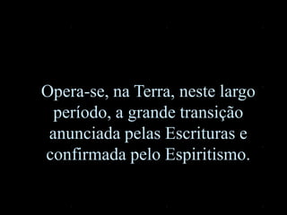 Opera-se, na Terra, neste largo
período, a grande transição
anunciada pelas Escrituras e
confirmada pelo Espiritismo.
 