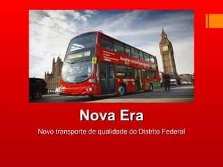 Nova EraNova Era
Novo transporte de qualidade do Distrito FederalNovo transporte de qualidade do Distrito Federal
 