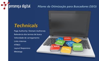 Pilares da Otimização para Buscadores (SEO)presença digital
Page Authority / Domain Authoruty
Relevância dos termos de busca
Velocidade de carregamento
Links internos
HTML5
Layout Responsivo
Metatags
Technicals
 