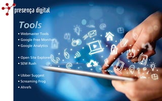 presença digital
Tools
• Webmaster Tools
• Google Free Monitor
• Google Analytics
• Open Site Explorer
• SEM Rush
• Ubber Suggest
• Screaming Frog
• Ahrefs
 