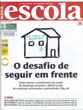 novaescola.org.br 
ffi 
DE CUSTO. SEM FINS LUCRATIVOS 
Exemplar de assinante 
Venda proibida 
ANO XXVI . N" 242. MAIO 2011 
tlI illsTÉilO EDucâçÂo 
mnË 
ffi 
.19il o<. 
O desafio de 
seguir em frente 
ao, 
Como alunos e professores da escola 
de Realengo encaram a difícil tarefa 
de continuar ensinando e aprendendo. Pá9. 48 
E nilAts 
I PLANOS DE AULA Atividades, sequências e projetos para sete disciplinas. Pá9.56 
I I NTERN ET Além do Google e da Wikipédia: um guia das buscas confiáveis. Pá9. 84 
I VYGOTSKY Série de teoria deryenda a zona de desenvolvimento proximal. Pág.88 
 