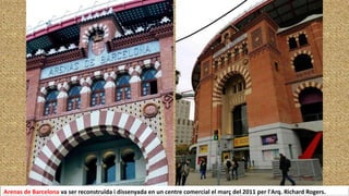 Arenas de Barcelona va ser reconstruïda i dissenyada en un centre comercial el març del 2011 per l'Arq. Richard Rogers.
 