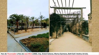 Parc de l'Escorxador o Parc de Joan Miró (1983). Arq. Antoni Solanas, Marius Quintana, Beth Galí i Andreu Arriola.
 