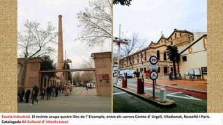Escola Industrial. El recinte ocupa quatre illes de l' Eixample, entre els carrers Comte d' Urgell, Viladomat, Rosselló i París.
Catalogada Bé Cultural d' Interès Local.
 