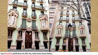 Casa Pere Brias (1910) Gran Via 439. Arq. Julián Jaime García Núñez.
 