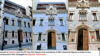 Casa de la Lactància. Gran Via 477. Arq. Pere Falqués i Urpi va projectar el 1907 i Antoni de Falguera va acabar la seva
construcció el 1913. Catalogada Bé Cultural d' Interès Local.
 