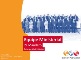 Equipe Ministerial
2º Mandato
Principais Ministérios
Janeiro, 2015
Burson-Marsteller – Public Affairs
Brasília-DF
 