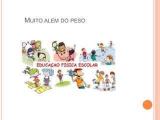 MUITO ALEM DO PESO
 