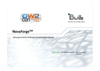 NovaForgeTM
        New generation Software development factory




                                                29/11/2012   LE JEUNE Goulven   NovaForge R&D
                                                                                Manager




© Bull, 2012                                                                                    1
 