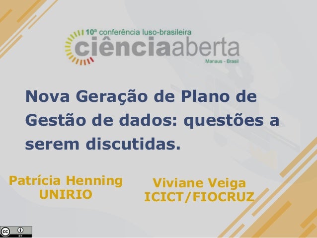 Nova Geração de Plano de
Gestão de dados: questões a
serem discutidas.
Patrícia Henning
UNIRIO
Viviane Veiga
ICICT/FIOCRUZ
 