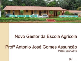 Novo Gestor da Escola Agrícola
Profº Antonio José Gomes Assunção
Posse: 28/01/2015
por
 