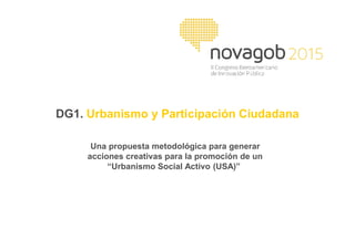 DG1. Urbanismo y Participación Ciudadana
Una propuesta metodológica para generar
acciones creativas para la promoción de un
“Urbanismo Social Activo (USA)”
 