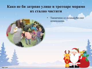 Како не би затрпао улице и тротоаре морамо 
их стално чистити 
• Такмичимо се склањајући снег 
штипаљкама 
 