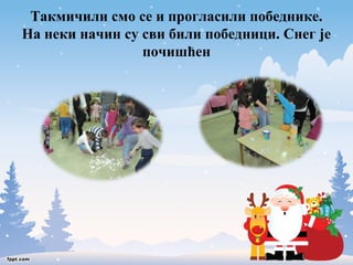 Такмичили смо се и прогласили победнике. 
На неки начин су сви били победници. Снег је 
почишћен 
 