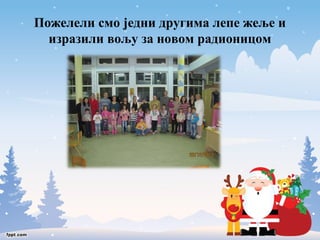 Пожелели смо једни другима лепе жеље и 
изразили вољу за новом радионицом 
 
