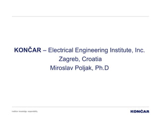 KONČAR – Electrical Engineering Institute, Inc.
Zagreb, Croatia
Miroslav Poljak, Ph.D
 