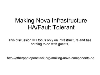 Making Nova Infrastructure
         HA/Fault Tolerant
This discussion will focus only on infrastructure and has
               nothing to do with guests.



http://etherpad.openstack.org/making-nova-components-ha
 