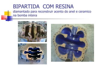 BIPARTIDA COM RESINA
diamantado para reconstruir acento do anel e ceramico
na bomba inteira
 
