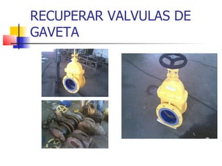 RECUPERAR VALVULAS DE
GAVETA
 