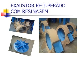 EXAUSTOR RECUPERADO
COM RESINAGEM
 