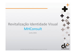 Revitalização Identidade Visual
          MHConsult
                               Junho 2010




       Propriedade intelectual DR+ Marketing Promocional e uso exclusivo MH Consult
 
