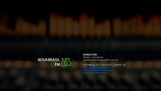 DANILO FUIN
Diretor Comercial
danilofuin@novabrasilfm.com.br
NOVABRASIL FM | NOVA FM | CENTRAL AM
www.novabrasilfm.com.br
www.novafmcampinas.com.br
www.radiocentral.com.br
 