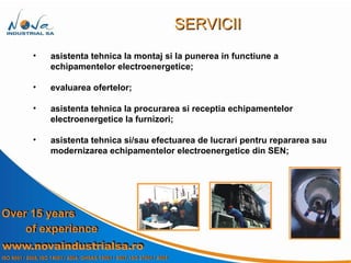 asistenta tehnica la montaj si la punerea in functiune a echipamentelor electroenergetice;  evaluarea ofertelor; asistenta tehnica la procurarea si receptia echipamentelor electroenergetice   la furnizori; asistenta tehnica si/sau efectuarea de lucrari pentru repararea sau modernizarea echipamentelor electroenergetice din SEN; SERVICII 