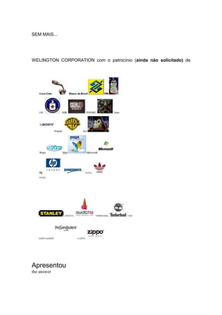 SEM MAIS...
WELINGTON CORPORATION com o patrocínio (ainda não solicitado) de
Apresentou
the answer
 