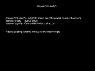 require('3rd-party');<br /> require('es5-shim') - magically make everything work on older browsers<br /> require('jquery')...