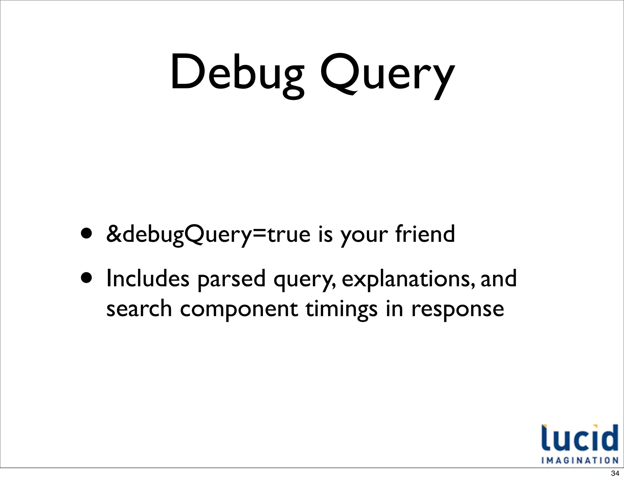 Debug Query


• &debugQuery=true is your friend
• Includes parsed query, explanations, and
  search component timings in response




                                             34
 
