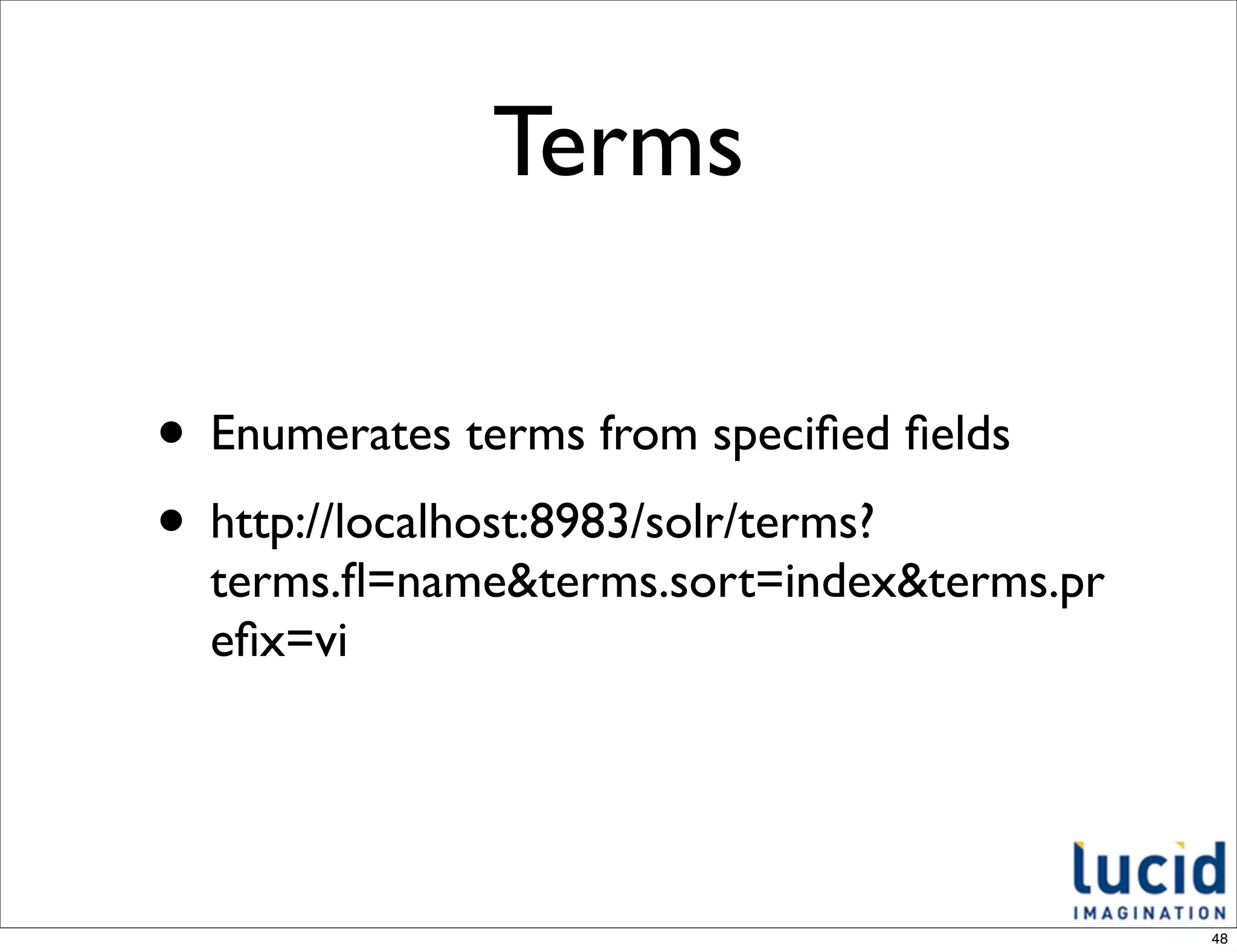 Terms

• Enumerates terms from speciﬁed ﬁelds
• http://localhost:8983/solr/terms?
  terms.ﬂ=name&terms.sort=index&terms.pr
  eﬁx=vi




                                           48
 