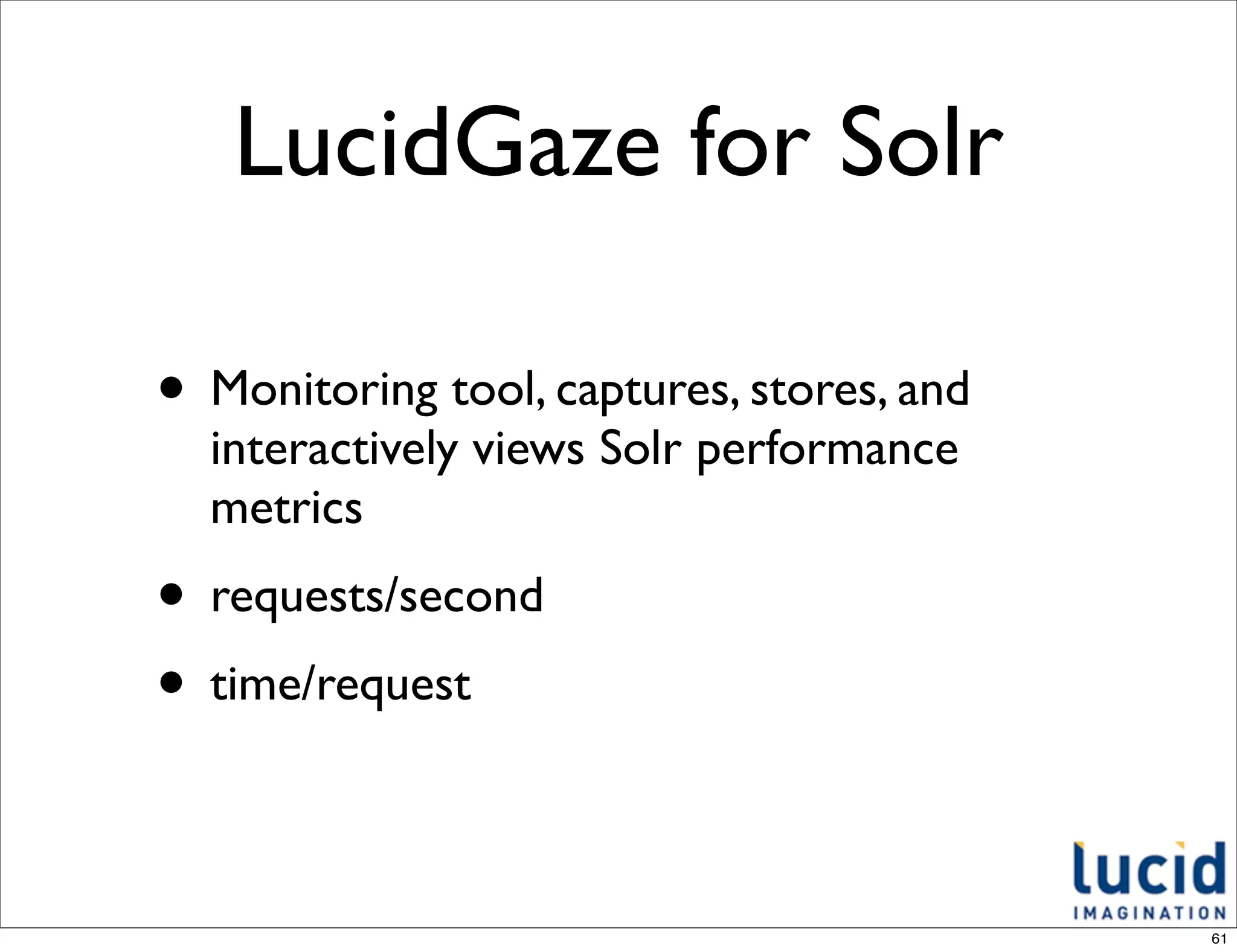 LucidGaze for Solr

• Monitoring tool, captures, stores, and
  interactively views Solr performance
  metrics
• requests/second
• time/request

                                           61
 