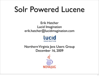 Solr Powered Lucene
             Erik Hatcher
           Lucid Imagination
  erik.hatcher@lucidimagination.com



  Northern Virginia Java Users Group
        December 16, 2009




                                       1
 