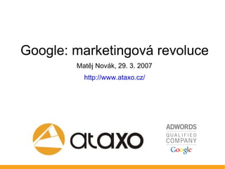 Google: marketingová revoluce
        Matěj Novák, 29. 3. 2007
          http://www.ataxo.cz/
 