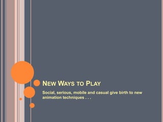 New Ways to Play<br />Social, serious, mobile and casual give birth to new animation techniques . . .<br />