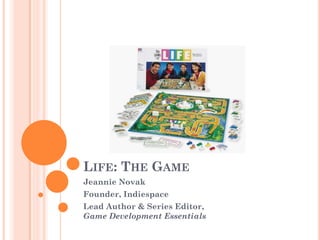 LIFE: THE GAME
Jeannie Novak
Founder, Indiespace
Lead Author & Series Editor,
Game Development Essentials
 