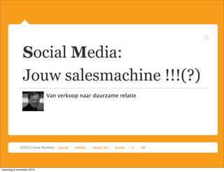 Social Media:
Jouw salesmachine !!!(?)
Van verkoop naar duurzame relatie
maandag 8 november 2010
 